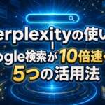 Perplexityの使い方｜Google検索が10倍速くなる5つの活用法