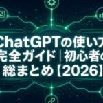 ChatGPTの使い方 完全ガイド｜初心者の総まとめ【2026】
