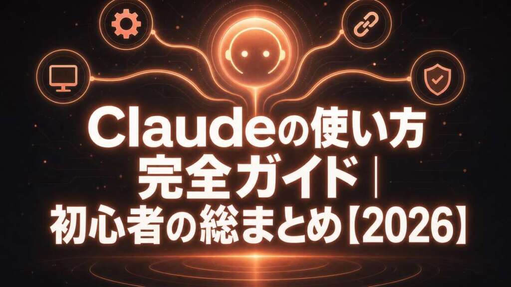 Claudeの使い方 完全ガイド｜初心者の総まとめ【2026】