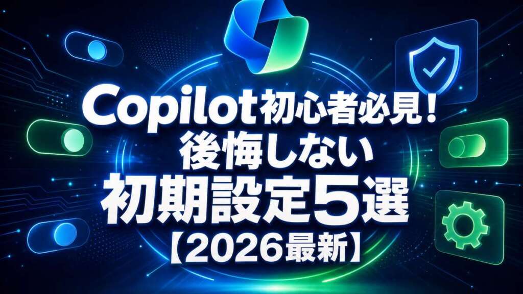 Copilot初心者必見！後悔しない初期設定5選【2026最新】