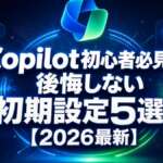 Copilot初心者必見！後悔しない初期設定5選【2026最新】