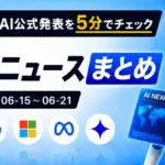 先週のAI公式発表を5分でチェック AIニュースまとめ 2026-06-15〜06-21 TECH-NOISY記事サムネイル