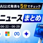 先週のAI公式発表を5分でチェック AIニュースまとめ 2026-06-22〜06-29 TECH-NOISY記事サムネイル