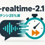 gpt-realtime-2.1 - OpenAI が gpt-realtime-2.1 を公開。p95レイテンシを25%削減