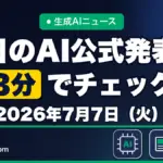 生成AIニュース 昨日【2026年7月7日（火）】のAI公式発表を3分でチェック