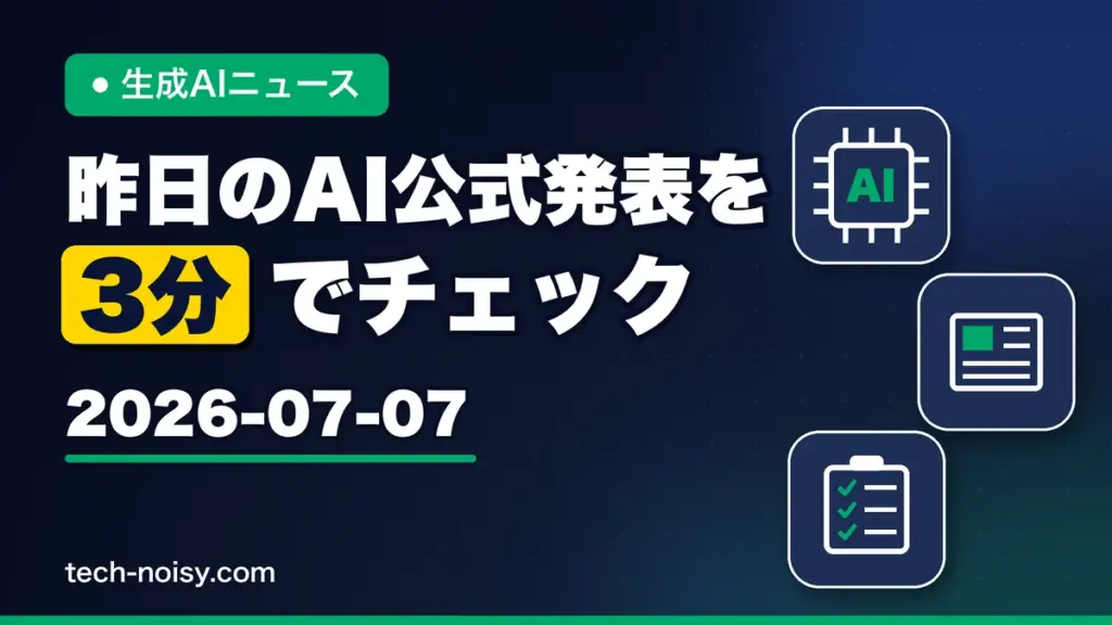 生成AIニュース 昨日（2026-07-07）のAI公式発表を3分でチェック