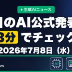 生成AIニュース 昨日【2026年7月8日（水）】のAI公式発表を3分でチェック
