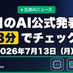 生成AIニュース 昨日【2026年7月13日（月）】のAI公式発表を3分でチェック