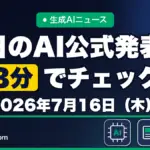 生成AIニュース 昨日【2026年7月16日（木）】のAI公式発表を3分でチェック
