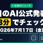 生成AIニュース 昨日【2026年7月17日（金）】のAI公式発表を3分でチェック