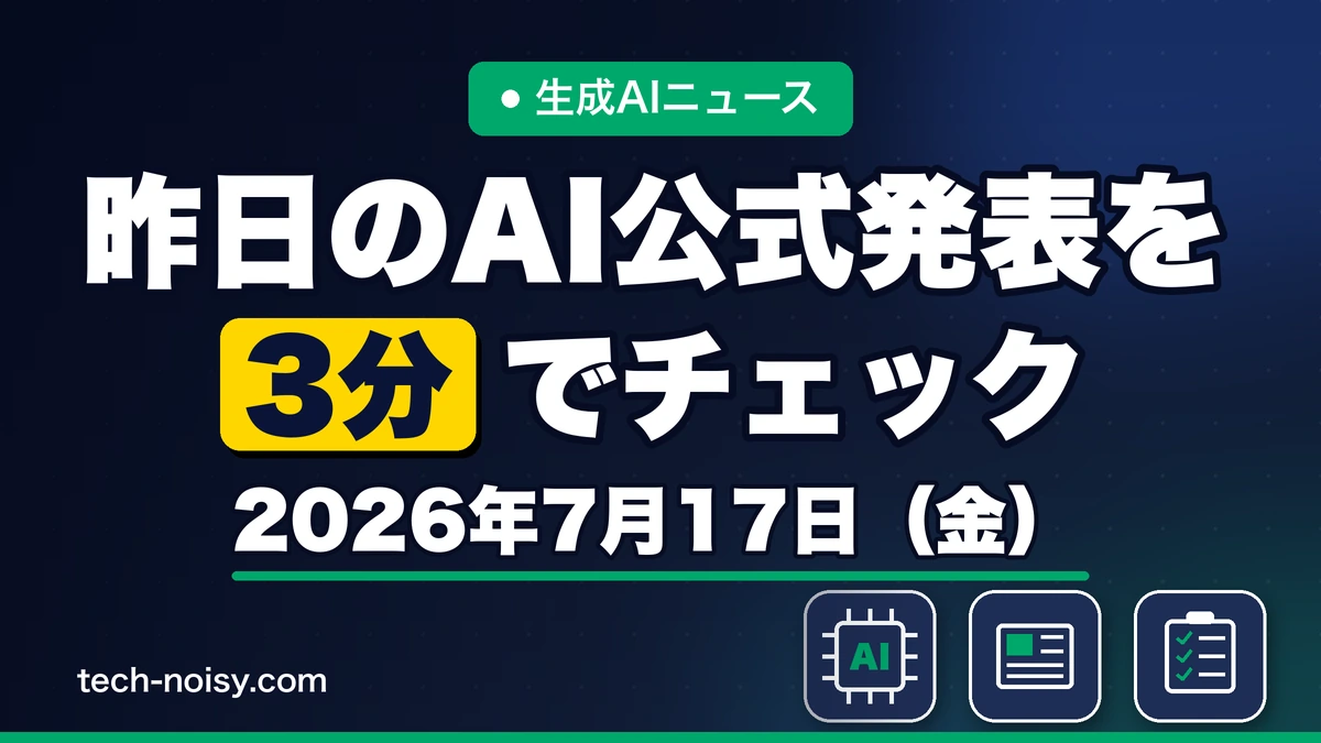 生成AIニュース 昨日【2026年7月17日（金）】のAI公式発表を3分でチェック