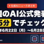 生成AIニュースまとめ 先週【2026年6月22日（月）〜6月28日（日）】のAI公式発表を5分でチェック