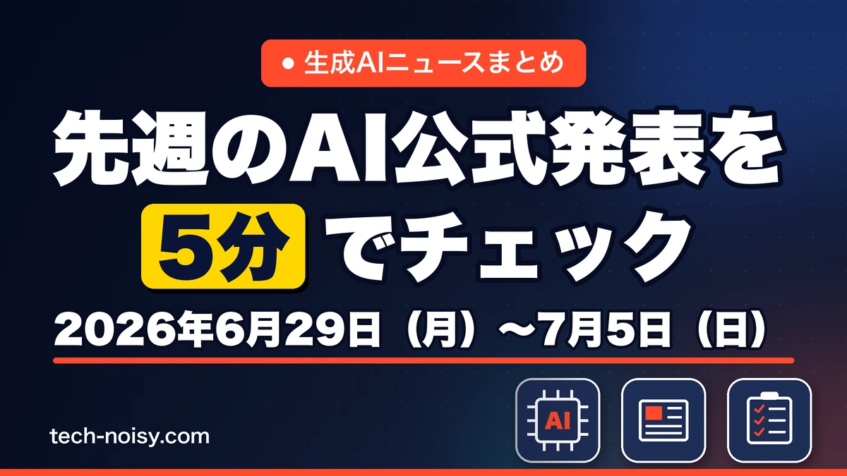 生成AIニュースまとめ 先週【2026年6月29日（月）〜7月5日（日）】のAI公式発表を5分でチェック
