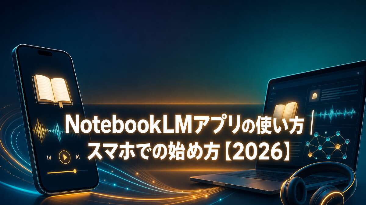 NotebookLMアプリの使い方｜スマホでの始め方【2026】