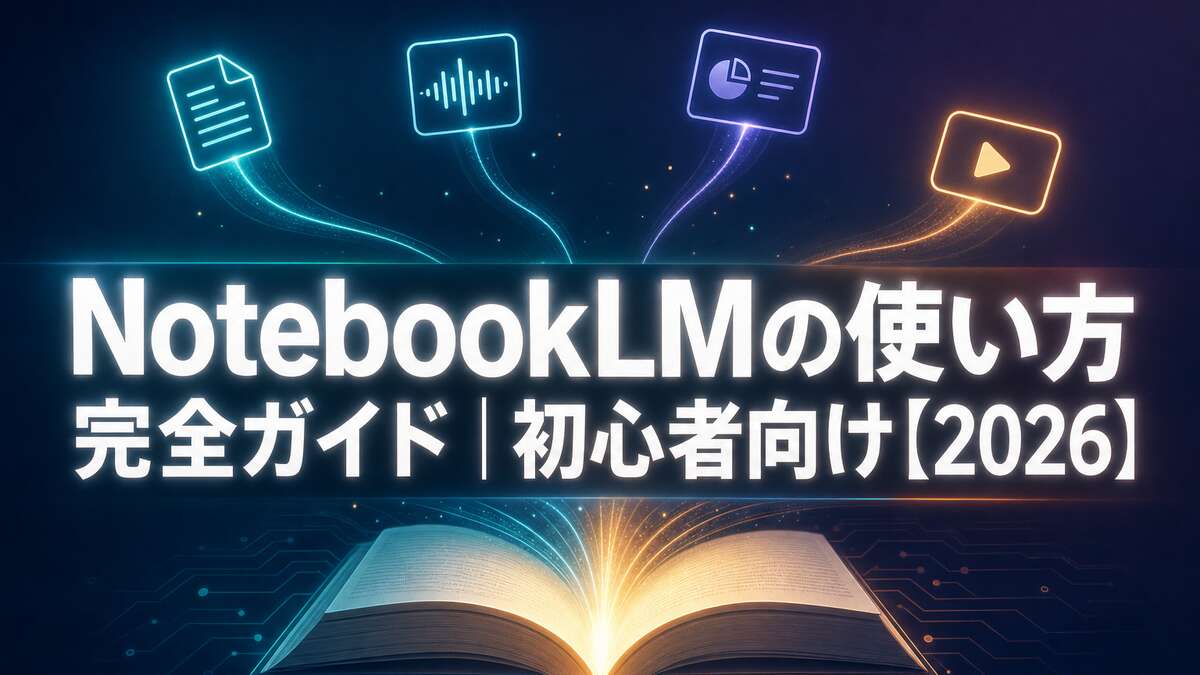 NotebookLMの使い方 完全ガイド｜初心者向け【2026】