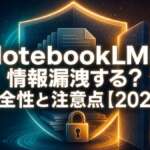 NotebookLMは情報漏洩する？安全性と注意点【2026】