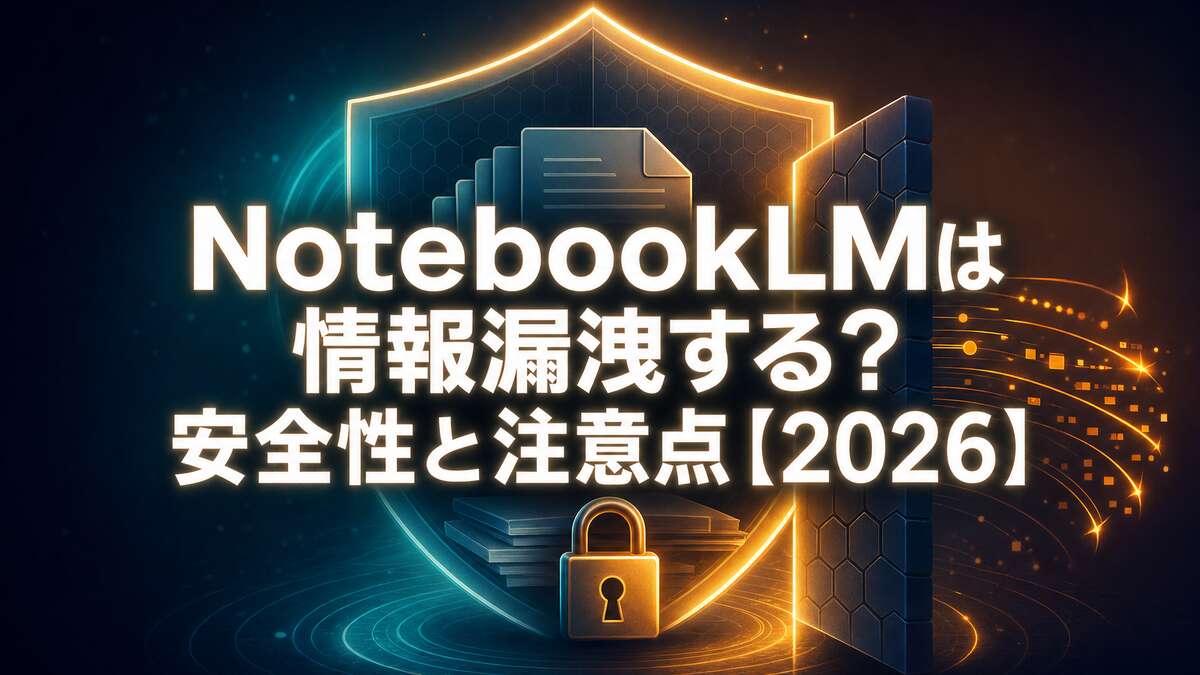 NotebookLMは情報漏洩する？安全性と注意点【2026】