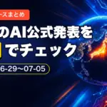 先週のAI公式発表を5分でチェック AIニュースまとめ 2026-06-29〜07-05