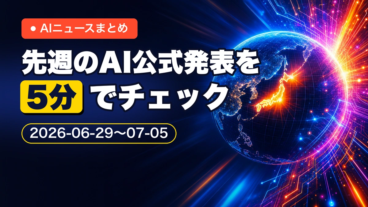 先週のAI公式発表を5分でチェック AIニュースまとめ 2026-06-29〜07-05