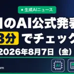生成AIニュース 昨日【2026年8月7日（金）】のAI公式発表を3分でチェック