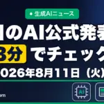 生成AIニュース 昨日【2026年8月11日（火）】のAI公式発表を3分でチェック