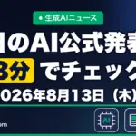 生成AIニュース 昨日【2026年8月13日（木）】のAI公式発表を3分でチェック