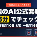 生成AIニュースまとめ 先週【2026年8月10日（月）〜8月16日（日）】のAI公式発表を5分でチェック