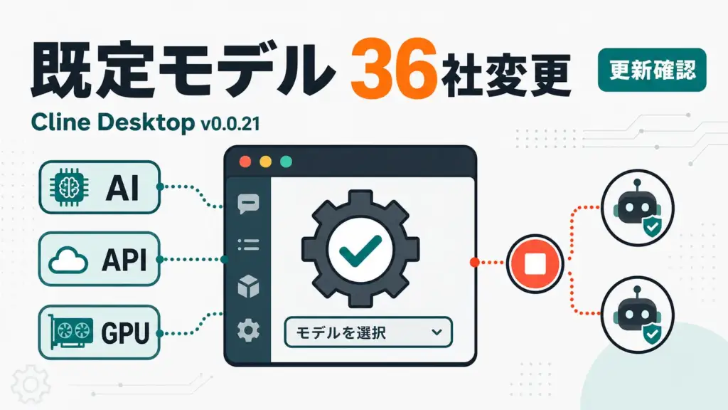 Cline Desktop v0.0.21 - AI開発ツールCline Desktop、約36プロバイダの既定モデルが変更。指定なしは確認が必要