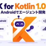 ADK for Kotlin 1.0 - GoogleのADK for Kotlinが正式版1.0に。AndroidでAIエージェントを組める