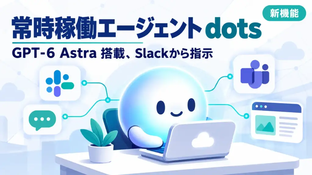 OpenAI dots - OpenAIが常時稼働エージェント「dots」発表。Slackからも仕事を任せられる