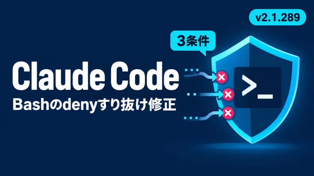 Claude Code v2.1.289 - Claude Code v2.1.289、Bashのdenyがすり抜ける3条件を修正