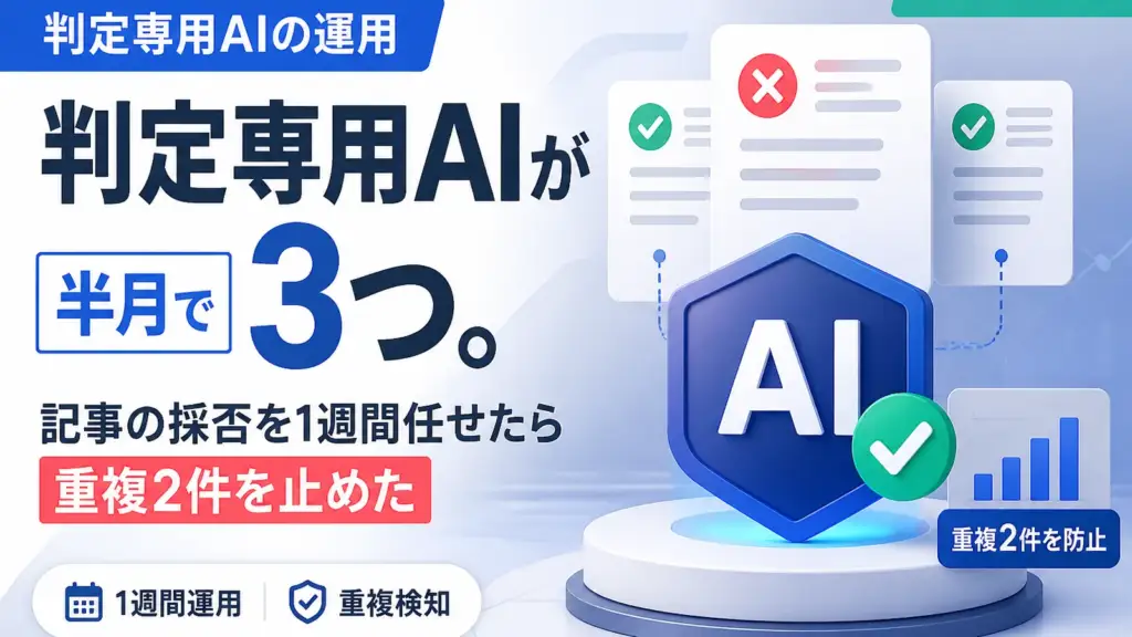 判定専用AIの運用 - 判定専用AIが半月で3つ。記事の採否を1週間任せたら重複2件を止めた
