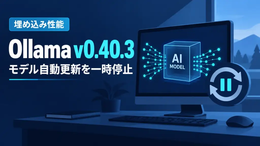 Ollama v0.40.3 - ローカルAI実行のOllama v0.40.3、埋め込み性能のためモデル自動更新を一時停止