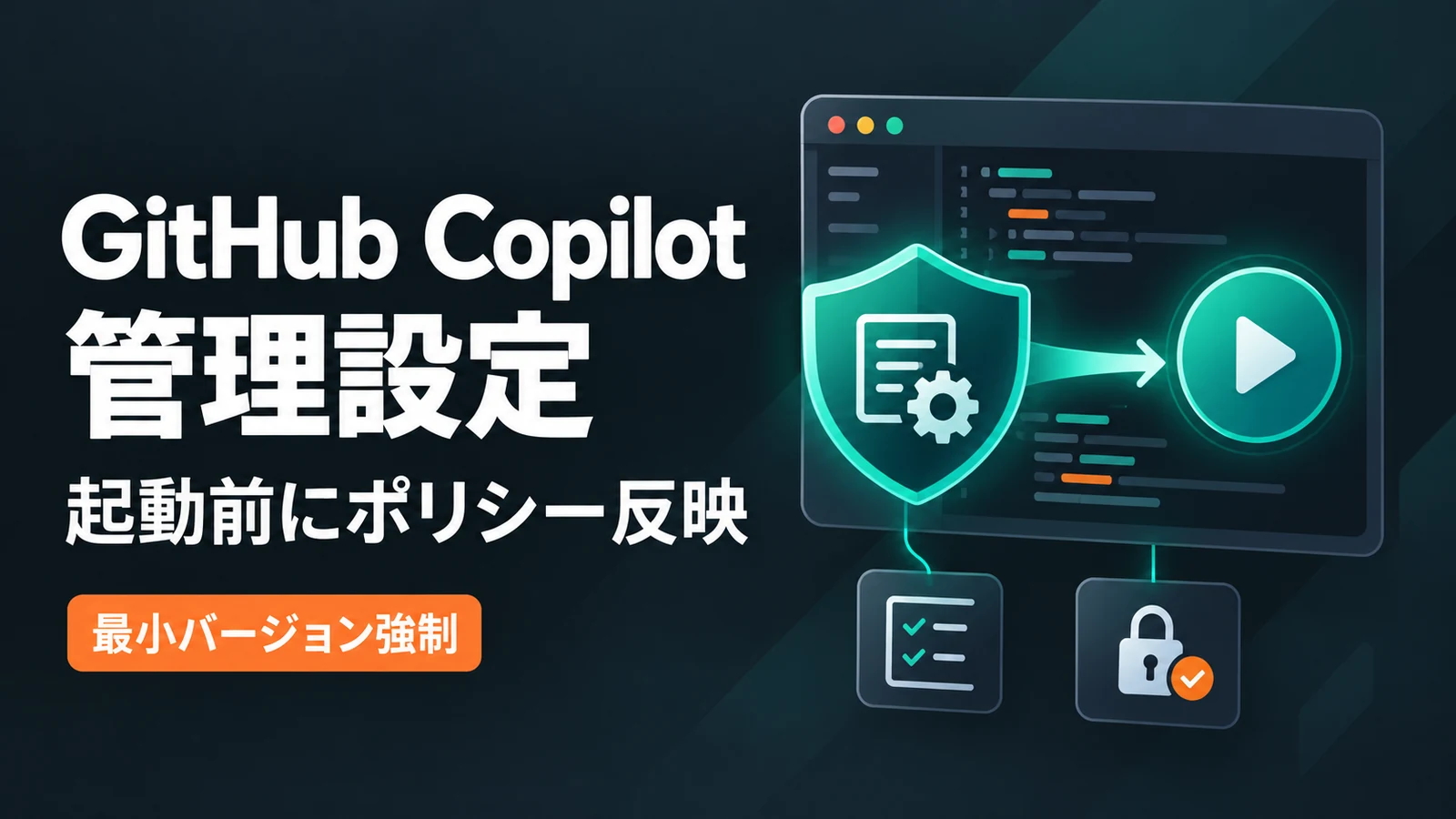 GitHub Copilot 管理設定 - GitHub Copilot、企業ポリシーを起動前に反映可能に。最小バージョン強制も