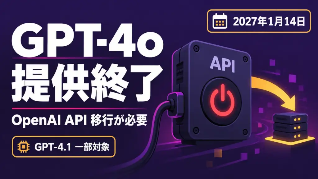 GPT-4o 提供終了 - OpenAI API、GPT-4o・GPT-4.1の一部を2027年1月14日に削除。移行が必要