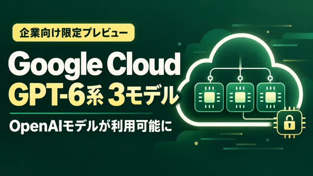Google Cloud - Google CloudでOpenAIのGPT-6系3モデルが利用可能に。企業向け限定プレビュー
