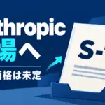 Anthropic IPO - Claude開発元Anthropic、上場へS-1をSECに提出。株数と価格は未定